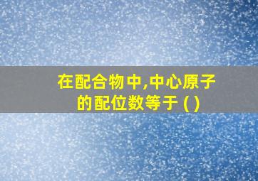 在配合物中,中心原子的配位数等于 ( )